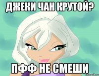 джеки чан крутой? пфф не смеши