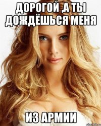 дорогой ,а ты дождёшься меня из армии