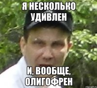 я несколько удивлен и, вообще, олигофрен