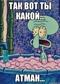 так вот ты какой... атман...