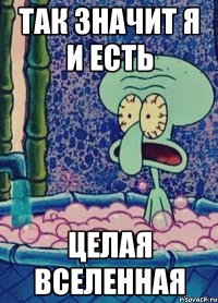 так значит я и есть целая вселенная