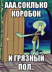 ааа,соклько коробок и грязный пол..