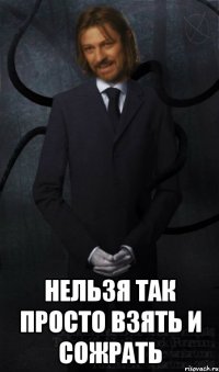  нельзя так просто взять и сожрать
