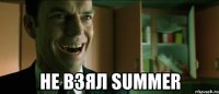  не взял summer