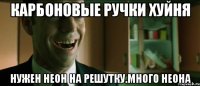 карбоновые ручки хуйня нужен неон на решутку.много неона