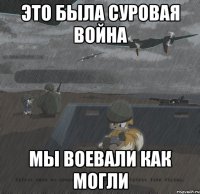 это была суровая война мы воевали как могли