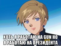  хоть я работаю на gun но я работаю на президента