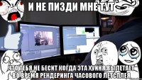 и не пизди мне тут что тебя не бесит когда эта хуйня вылетает во время рендеринга часового летсплея