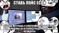 ставь лойс если ты тоже мечтаешь о суперкомпьютере который бы мгновенно за 10 секунд рендерил длинные hd видосы