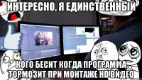 интересно, я единственный кого бесит когда программа тормозит при монтаже hd видео