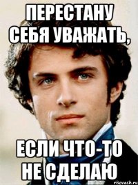 перестану себя уважать, если что-то не сделаю
