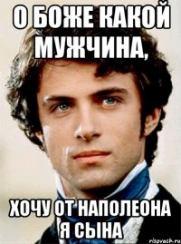 о боже какой мужчина, хочу от наполеона я сына