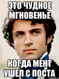 это чудное мгновенье когда мент ушел с поста
