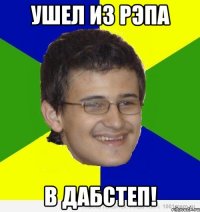 ушел из рэпа в дабстеп!