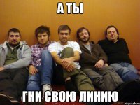 а ты гни свою линию