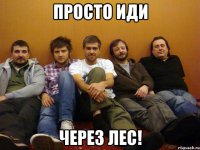 просто иди через лес!