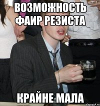 возможность фаир резиста крайне мала