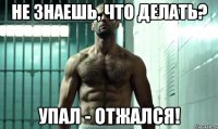 не знаешь, что делать? упал - отжался!