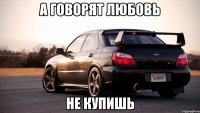 а говорят любовь не купишь