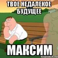 твое недалекое будущее максим