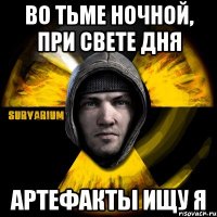 во тьме ночной, при свете дня артефакты ищу я