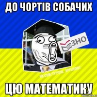 до чортів собачих цю математику