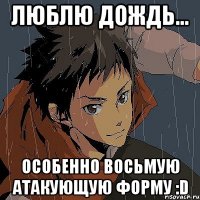 люблю дождь... особенно восьмую атакующую форму :d