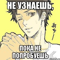 не узнаешь, пока не попробуешь