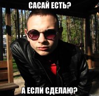 сасай есть? а если сделаю?