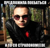 предложила поебаться и то со страпоном(((0(