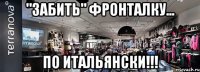 "забить" фронталку... по итальянски!!!