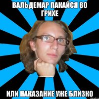 вальдемар пакайся во грихе или наказание уже близко