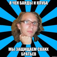 я чен банды и клуба мы защищаем сваих братьев