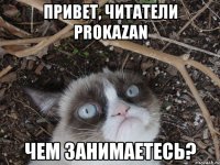 привет, читатели prokazan чем занимаетесь?