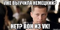 уже выучила немецкий? нет? вон из vk!