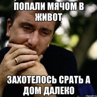 попали мячом в живот захотелось срать а дом далеко