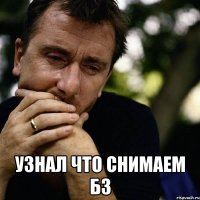  узнал что снимаем бз