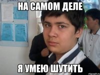 на самом деле я умею шутить