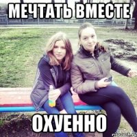 мечтать вместе охуенно