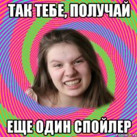 так тебе, получай еще один спойлер
