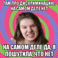 там про дискриминацию, на самом деле нет на самом деле да, я пошутила, что нет