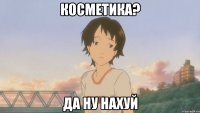косметика? да ну нахуй