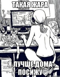 такая жара я лучше дома посижу
