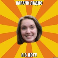 карачи ладно я в доту