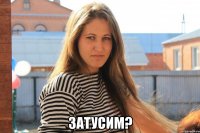  затусим?
