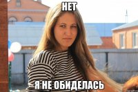нет я не обиделась