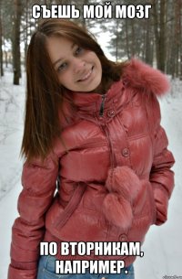 съешь мой мозг по вторникам, например.