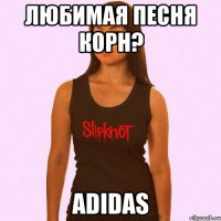 любимая песня корн? adidas