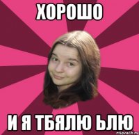 хорошо и я тбялю ьлю