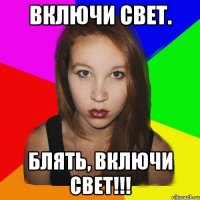 включи свет. блять, включи свет!!!